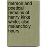 Memoir and Poetical Remains of Henry Kirke White; Also Melancholy Hours by Henry Kirke White