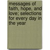 Messages of Faith, Hope, and Love; Selections for Every Day in the Year by James Freeman Clarke