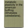 Metabolic Plasticity In The American Bullfrog (Lithobates Catesbeiana). door Ann Marie Petersen