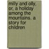 Milly and Olly, Or, a Holiday Among the Mountains. a Story for Children