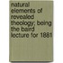 Natural Elements of Revealed Theology; Being the Baird Lecture for 1881