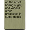 On The Art Of Boiling Sugar, And Various Other Processes In Sugar Goods door Authors Various