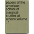 Papers of the American School of Classical Studies at Athens Volume . 1
