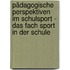 Pädagogische Perspektiven im Schulsport - Das Fach Sport in der Schule