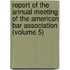 Report Of The Annual Meeting Of The American Bar Association (Volume 5)
