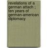Revelations of a German Attach ; Ten Years of German-American Diplomacy door Florence Clarkson Taylor