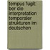 Tempus Fugit: Ber Die Interpretation Temporaler Strukturen Im Deutschen