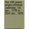 The 100 Years Anglo-Chinese Calendar, 1st Jan., 1776 to 25th Jan., 1876 door Pedro Loureiro