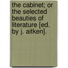 The Cabinet; Or the Selected Beauties of Literature [Ed. by J. Aitken]. by Cabinet
