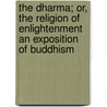 The Dharma; Or, The Religion Of Enlightenment An Exposition Of Buddhism door Paul Carus