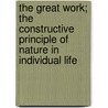 The Great Work; The Constructive Principle of Nature in Individual Life door J. E 1853 Richardson