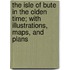 The Isle of Bute in the Olden Time; With Illustrations, Maps, and Plans