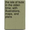 The Isle of Bute in the Olden Time; With Illustrations, Maps, and Plans by James King Hewison