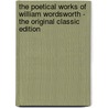 The Poetical Works Of William Wordsworth - The Original Classic Edition by William Wordsworth