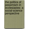 The Politics of Pessimism in Ecclesiastes: A Social-Science Perspective by Mark R. Sneed