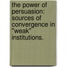 The Power Of Persuasion: Sources Of Convergence In "Weak" Institutions. by Mark T. Nance