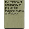 The Relation Of Christianity To The Conflict Between Capital And Labour door Charles Freer Andrews