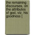 The Remaining Discourses, On The Attributes Of God, Viz. His Goodness [