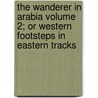 The Wanderer in Arabia Volume 2; Or Western Footsteps in Eastern Tracks by George T. Lowth