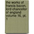 The Works Of Francis Bacon, Lord Chancellor Of England Volume 16, Pt. 1