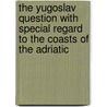 The Yugoslav Question With Special Regard to the Coasts of the Adriatic door M. Miholjevic