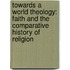 Towards A World Theology: Faith And The Comparative History Of Religion