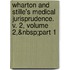 Wharton and Stille's Medical Jurisprudence. V. 2, Volume 2,&Nbsp;Part 1
