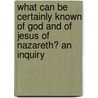 What Can Be Certainly Known of God and of Jesus of Nazareth? an Inquiry door John Moore Capes