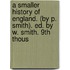 a Smaller History of England. (By P. Smith). Ed. by W. Smith. 9th Thous