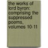 the Works of Lord Byron: Comprising the Suppressed Poems, Volumes 10-11