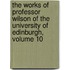 the Works of Professor Wilson of the University of Edinburgh, Volume 10