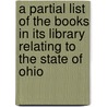 A Partial List of the Books in Its Library Relating to the State of Ohio door Historical And Philosophical Library