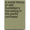 A Social History of Wild Huckleberry Harvesting in the Pacific Northwest by United States Government