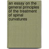 An Essay On The General Principles Of The Treatment Of Spinal Curvatures by Henry Robert Heather Bigg
