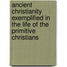 Ancient Christianity Exemplified In The Life Of The Primitive Christians door Lyman Coleman