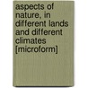 Aspects of Nature, in Different Lands and Different Climates [Microform] door Professor Alexander Von Humboldt