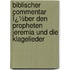 Biblischer Commentar Ï¿½Ber Den Propheten Jeremia Und Die Klagelieder