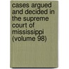 Cases Argued and Decided in the Supreme Court of Mississippi (Volume 98) by Mississippi. Supreme Court