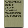 Computational Study Of Particle Deposition, Resuspension, And Transport. door Jason W. Degraw