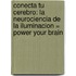 Conecta Tu Cerebro: La Neurociencia de la Iluminacion = Power Your Brain