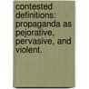 Contested Definitions: Propaganda As Pejorative, Pervasive, And Violent. by Monika F. Kurber