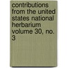 Contributions from the United States National Herbarium Volume 30, No. 3 door United States Dept of Agriculture