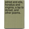 Edred and Ella, Horatius and Virginia, a Lay to Dorset, and Other Poems. by W.M. Smith-Marriott