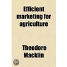 Efficient Marketing For Agriculture; Its Services, Methods, And Agencies door Theodore Macklin