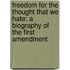 Freedom for the Thought That We Hate: A Biography of the First Amendment
