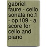 Gabriel Faure - Cello Sonata No.1 - Op.109 - A Score For Cello And Piano door Gabriel Faure