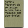 Grimms Märchen: Die zertanzten Schuhe, Hans mein Igel, Der eiserne Ofen door Jacob Grimm