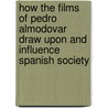 How the Films of Pedro Almodovar Draw Upon and Influence Spanish Society by Maria R. Matz