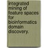 Integrated Mining Of Feature Spaces For Bioinformatics Domain Discovery.
