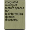 Integrated Mining Of Feature Spaces For Bioinformatics Domain Discovery. door Pradeep Chowriappa